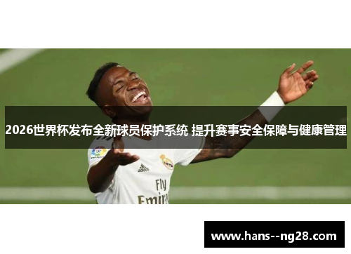 2026世界杯发布全新球员保护系统 提升赛事安全保障与健康管理