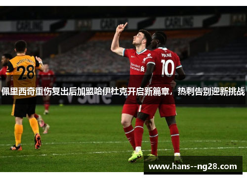 佩里西奇重伤复出后加盟哈伊杜克开启新篇章，热刺告别迎新挑战