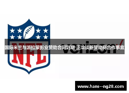 国际米兰与派拉蒙影业赞助合同到期 正洽谈新赞助商合作事宜 国际米兰与派拉蒙影业赞助合同到期 正洽谈新赞助商合作事宜