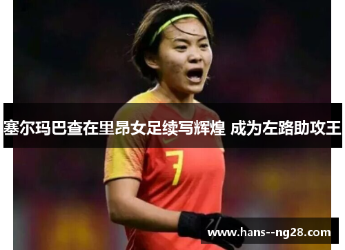 塞尔玛巴查在里昂女足续写辉煌 成为左路助攻王 塞尔玛巴查在里昂女足续写辉煌 成为左路助攻王