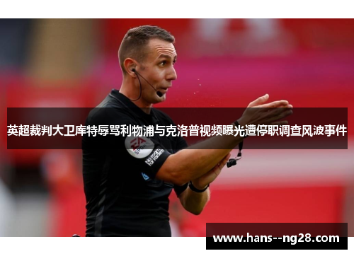 英超裁判大卫库特辱骂利物浦与克洛普视频曝光遭停职调查风波事件 英超裁判大卫库特辱骂利物浦与克洛普视频曝光遭停职调查风波事件