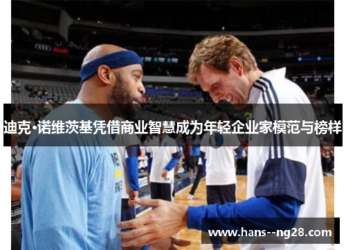 迪克·诺维茨基凭借商业智慧成为年轻企业家模范与榜样