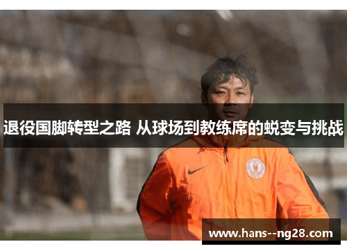退役国脚转型之路 从球场到教练席的蜕变与挑战