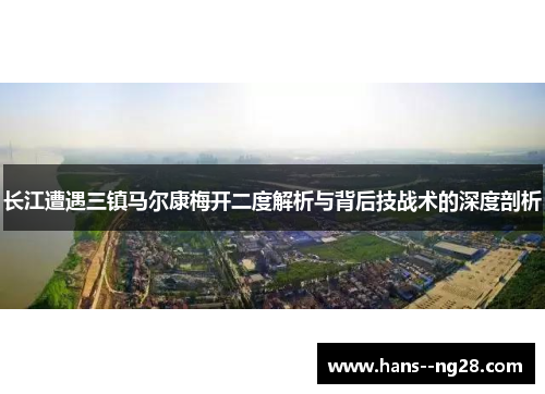 长江遭遇三镇马尔康梅开二度解析与背后技战术的深度剖析