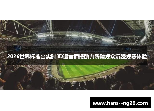 2026世界杯推出实时3D语音播报助力残障观众沉浸观赛体验