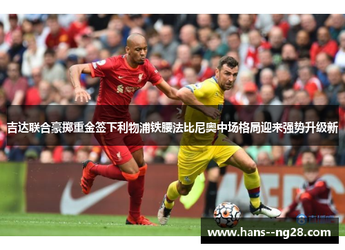 吉达联合豪掷重金签下利物浦铁腰法比尼奥中场格局迎来强势升级新