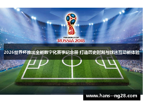 2026世界杯推出全新数字化赛事纪念册 打造历史时刻与球迷互动新体验 2026世界杯推出全新数字化赛事纪念册 打造历史时刻与球迷互动新体验