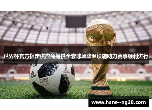 世界杯官方指定供应商提供全套球场降温设施助力赛事顺利进行