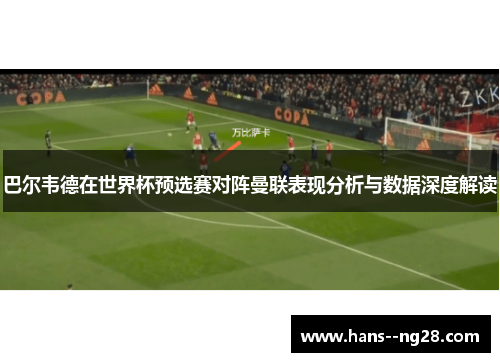 巴尔韦德在世界杯预选赛对阵曼联表现分析与数据深度解读 巴尔韦德在世界杯预选赛对阵曼联表现分析与数据深度解读
