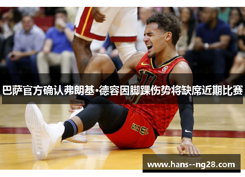 巴萨官方确认弗朗基·德容因脚踝伤势将缺席近期比赛 巴萨官方确认弗朗基·德容因脚踝伤势将缺席近期比赛