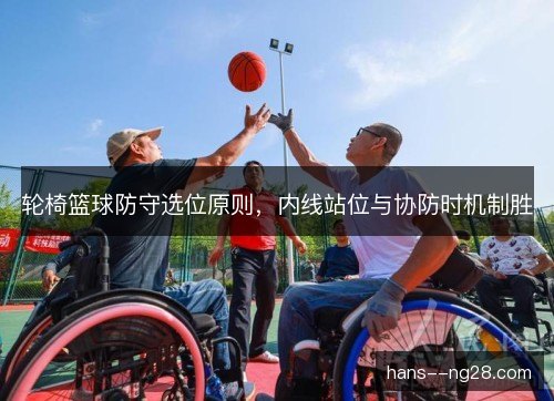 轮椅篮球防守选位原则，内线站位与协防时机制胜