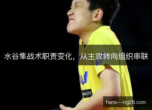 水谷隼战术职责变化，从主攻转向组织串联