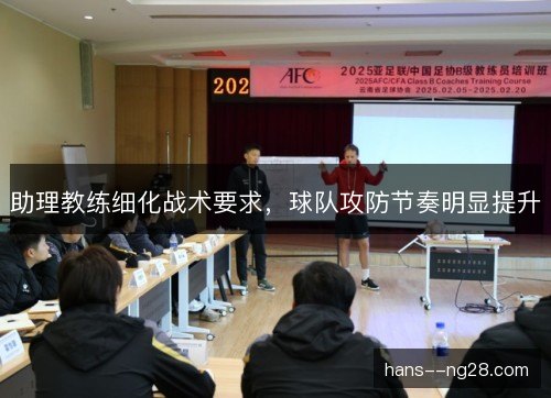 助理教练细化战术要求，球队攻防节奏明显提升