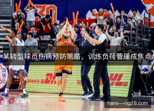某转型球员伤病预防策略，训练负荷管理成焦点