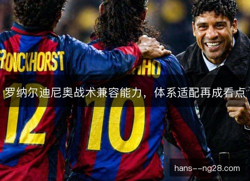罗纳尔迪尼奥战术兼容能力，体系适配再成看点