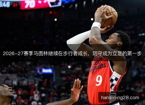 2026-27赛季马图林继续在步行者成长,防守成为立足的第一步 2026-27赛季马图林继续在步行者成长,防守成为立足的第一步
